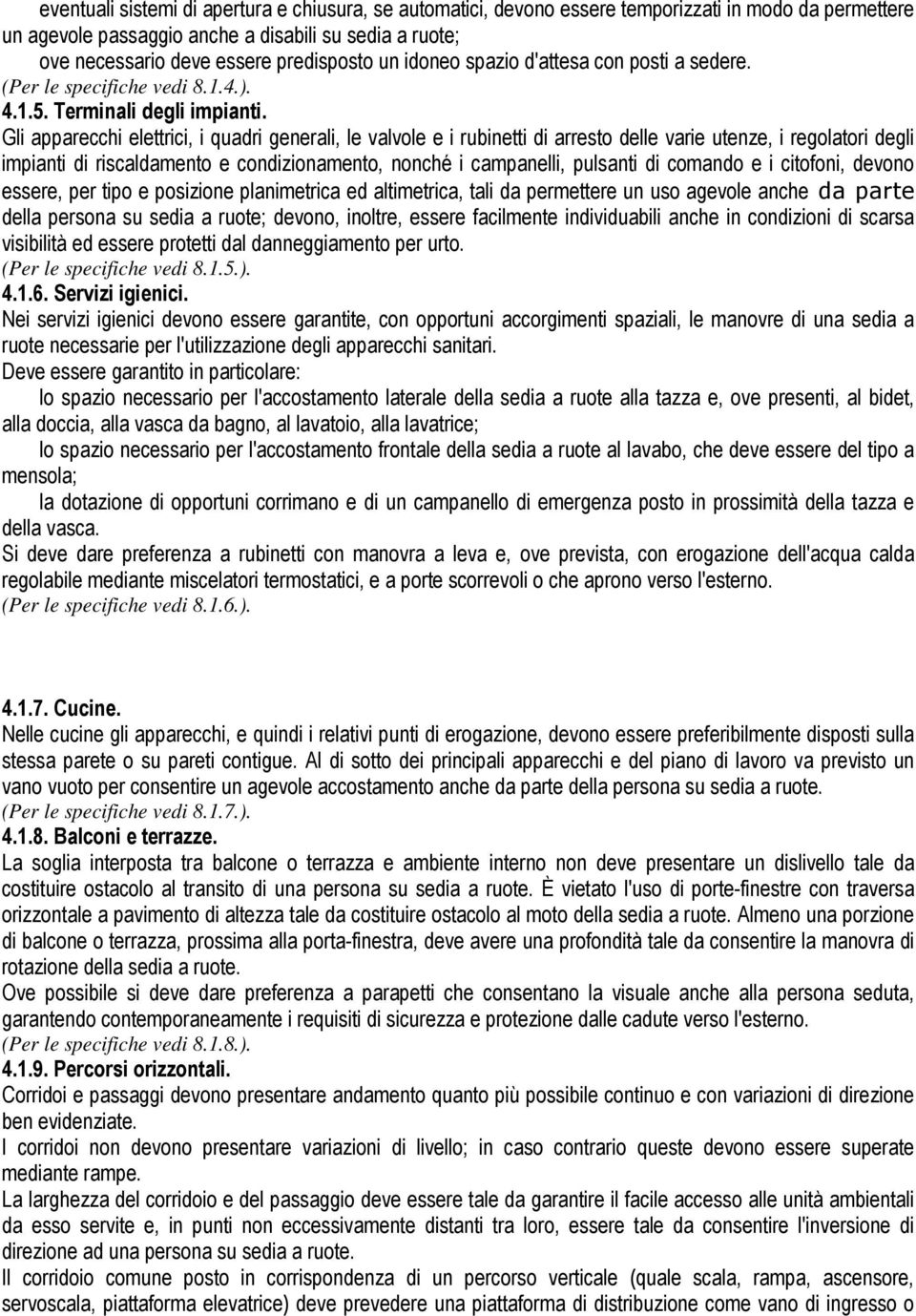 Gli apparecchi elettrici, i quadri generali, le valvole e i rubinetti di arresto delle varie utenze, i regolatori degli impianti di riscaldamento e condizionamento, nonché i campanelli, pulsanti di