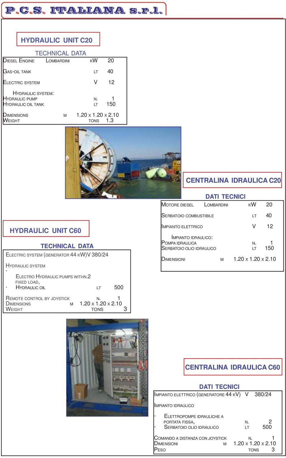 2 FIXED LOAD, HYDRAULIC OIL LT 500 IMPIANTO ELETTRICO V 12 : POMPA IDRAULICA N. 1 SERBATOIO OLIO IDRAULICO LT 150 DIMENSIONI M 1.20 X 1.20 X 2.