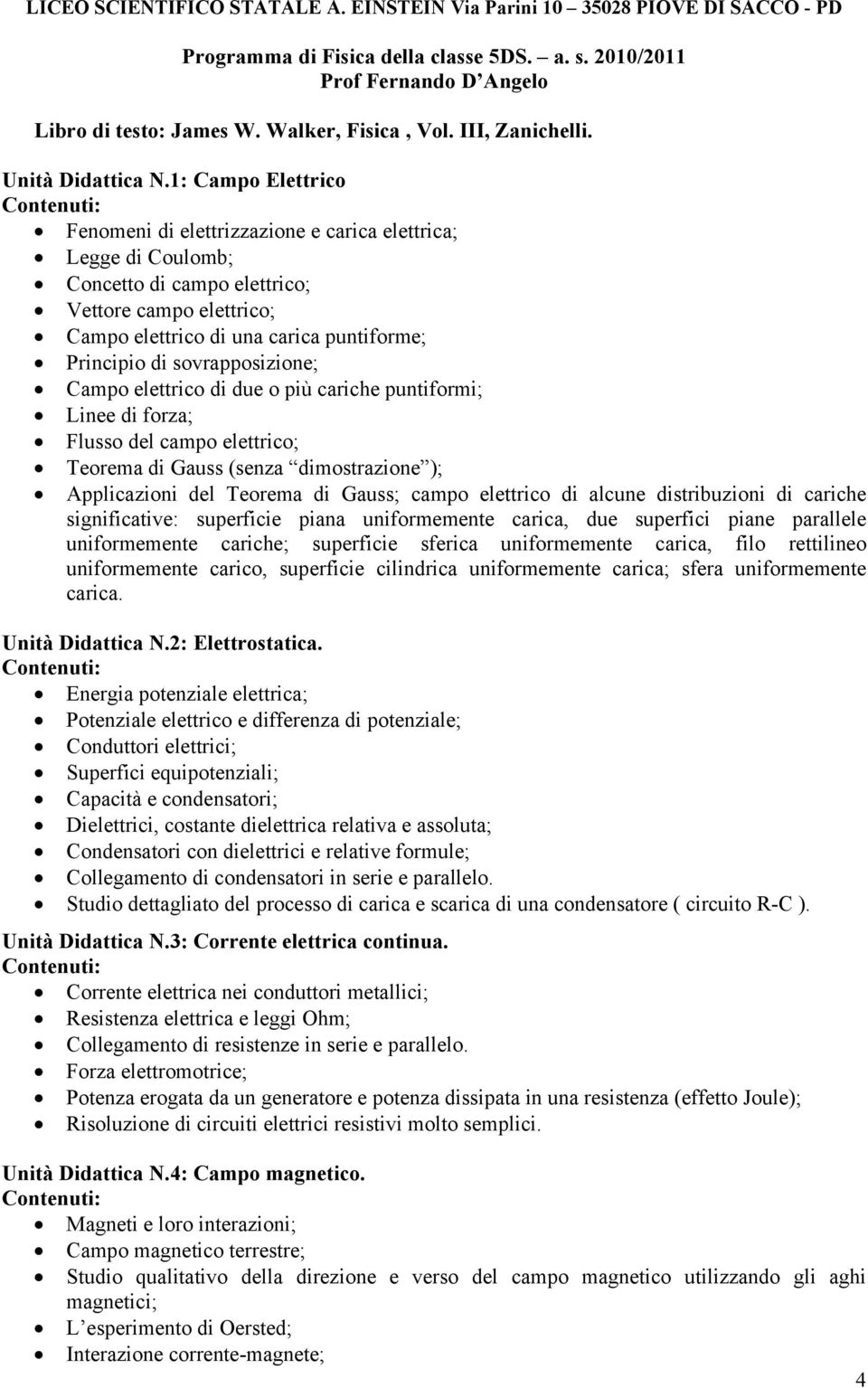 1: Campo Elettrico Fenomeni di elettrizzazione e carica elettrica; Legge di Coulomb; Concetto di campo elettrico; Vettore campo elettrico; Campo elettrico di una carica puntiforme; Principio di