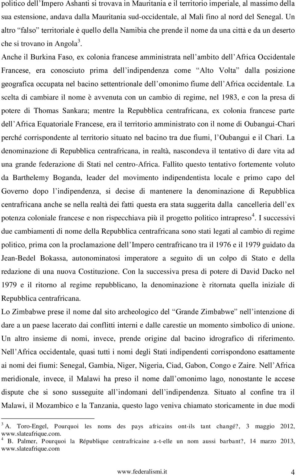 Anche il Burkina Faso, ex colonia francese amministrata nell ambito dell Africa Occidentale Francese, era conosciuto prima dell indipendenza come Alto Volta dalla posizione geografica occupata nel