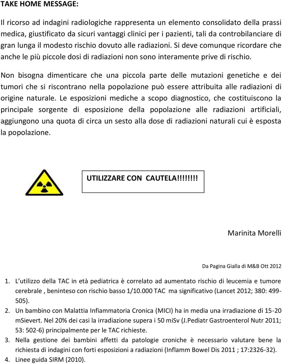 Non bisogna dimenticare che una piccola parte delle mutazioni genetiche e dei tumori che si riscontrano nella popolazione può essere attribuita alle radiazioni di origine naturale.