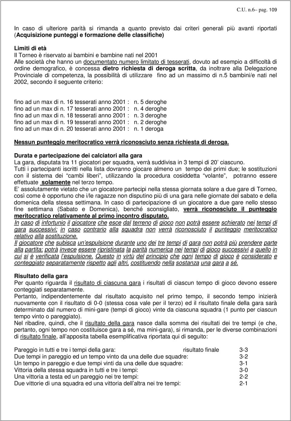 bambini e bambine nati nel 2001 Alle società che hanno un documentato numero limitato di tesserati, dovuto ad esempio a difficoltà di ordine demografico, è concessa dietro richiesta di deroga