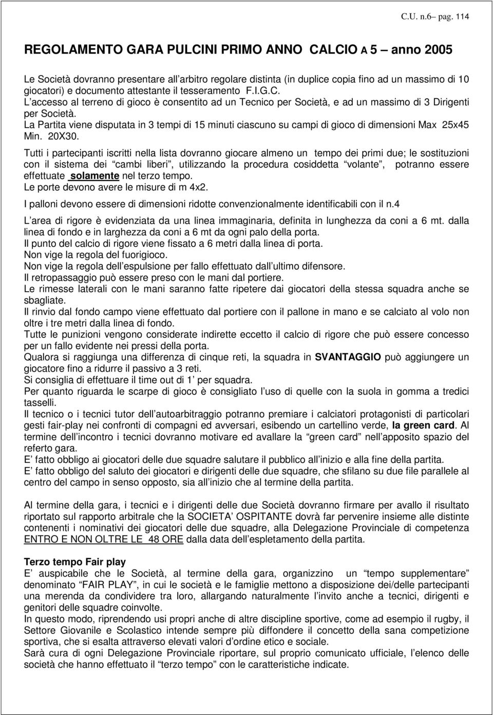 il tesseramento F.I.G.C. L accesso al terreno di gioco è consentito ad un Tecnico per Società, e ad un massimo di 3 Dirigenti per Società.