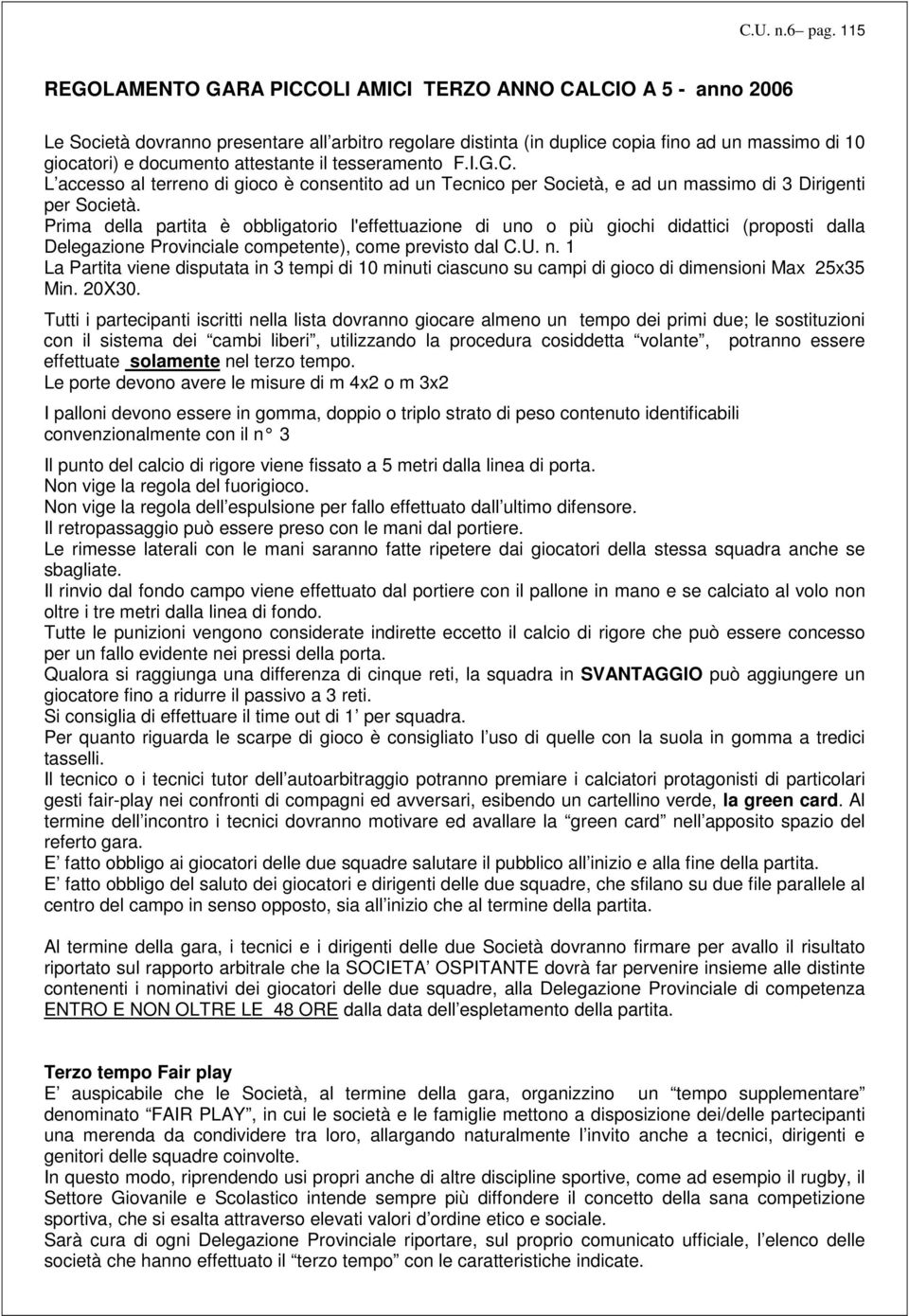 attestante il tesseramento F.I.G.C. L accesso al terreno di gioco è consentito ad un Tecnico per Società, e ad un massimo di 3 Dirigenti per Società.