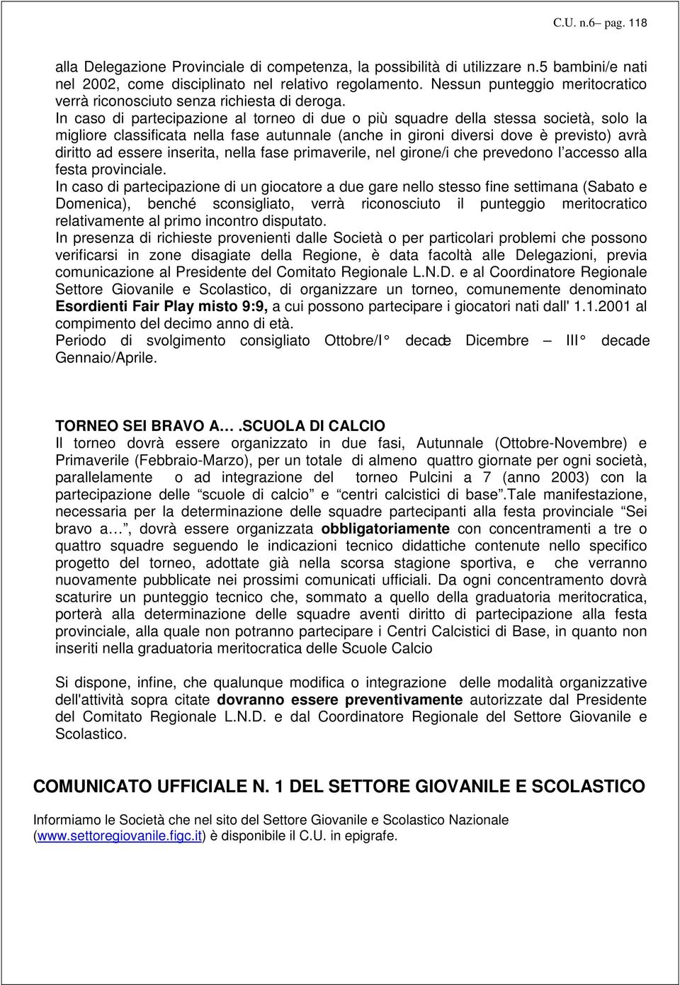 In caso di partecipazione al torneo di due o più squadre della stessa società, solo la migliore classificata nella fase autunnale (anche in gironi diversi dove è previsto) avrà diritto ad essere