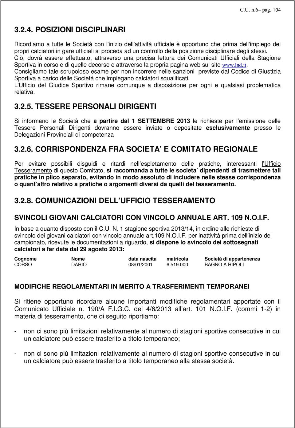 POSIZIONI DISCIPLINARI Ricordiamo a tutte le Società con l'inizio dell'attività ufficiale è opportuno che prima dell'impiego dei propri calciatori in gare ufficiali si proceda ad un controllo della