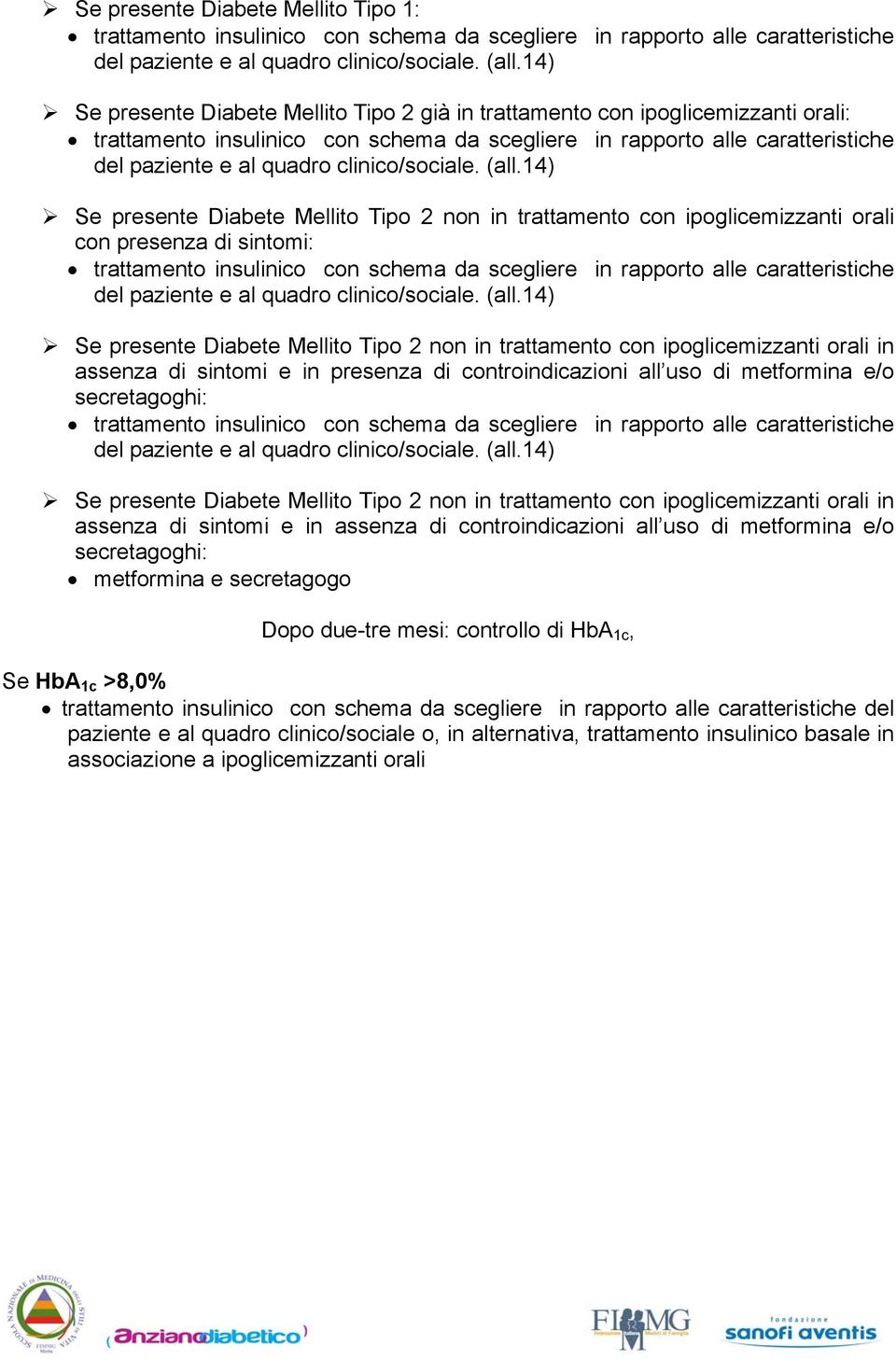 secretagoghi: Se presente Diabete Mellito Tipo 2 n in trattamento con ipoglicemizzanti orali in assenza di ntomi e in assenza di controindicazioni all uso di metformina e/o secretagoghi: