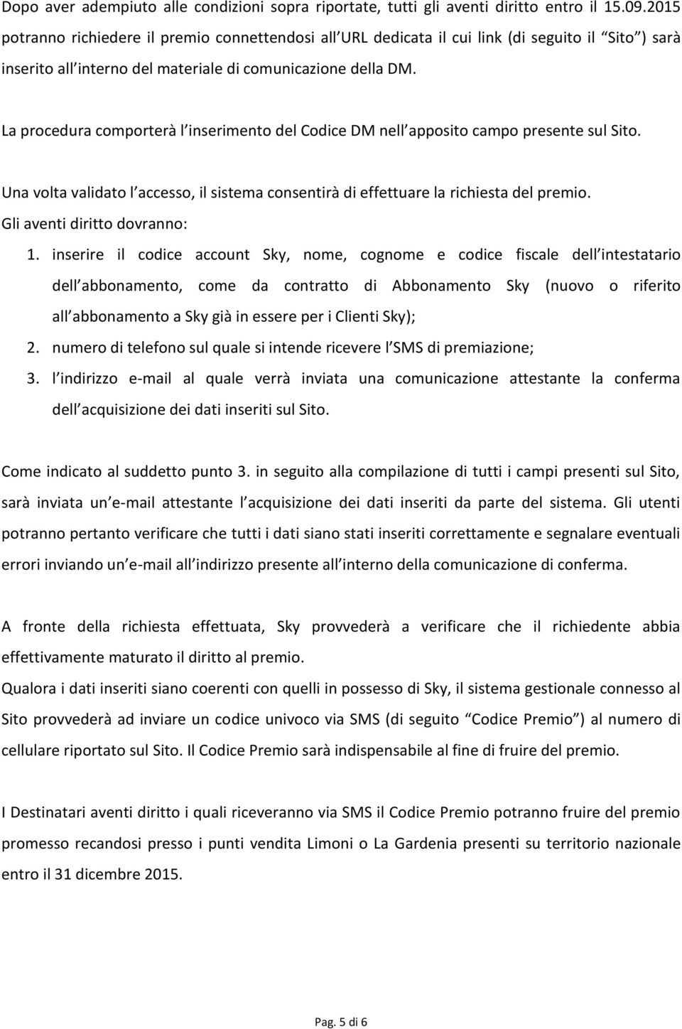 La procedura comporterà l inserimento del Codice DM nell apposito campo presente sul Sito. Una volta validato l accesso, il sistema consentirà di effettuare la richiesta del premio.