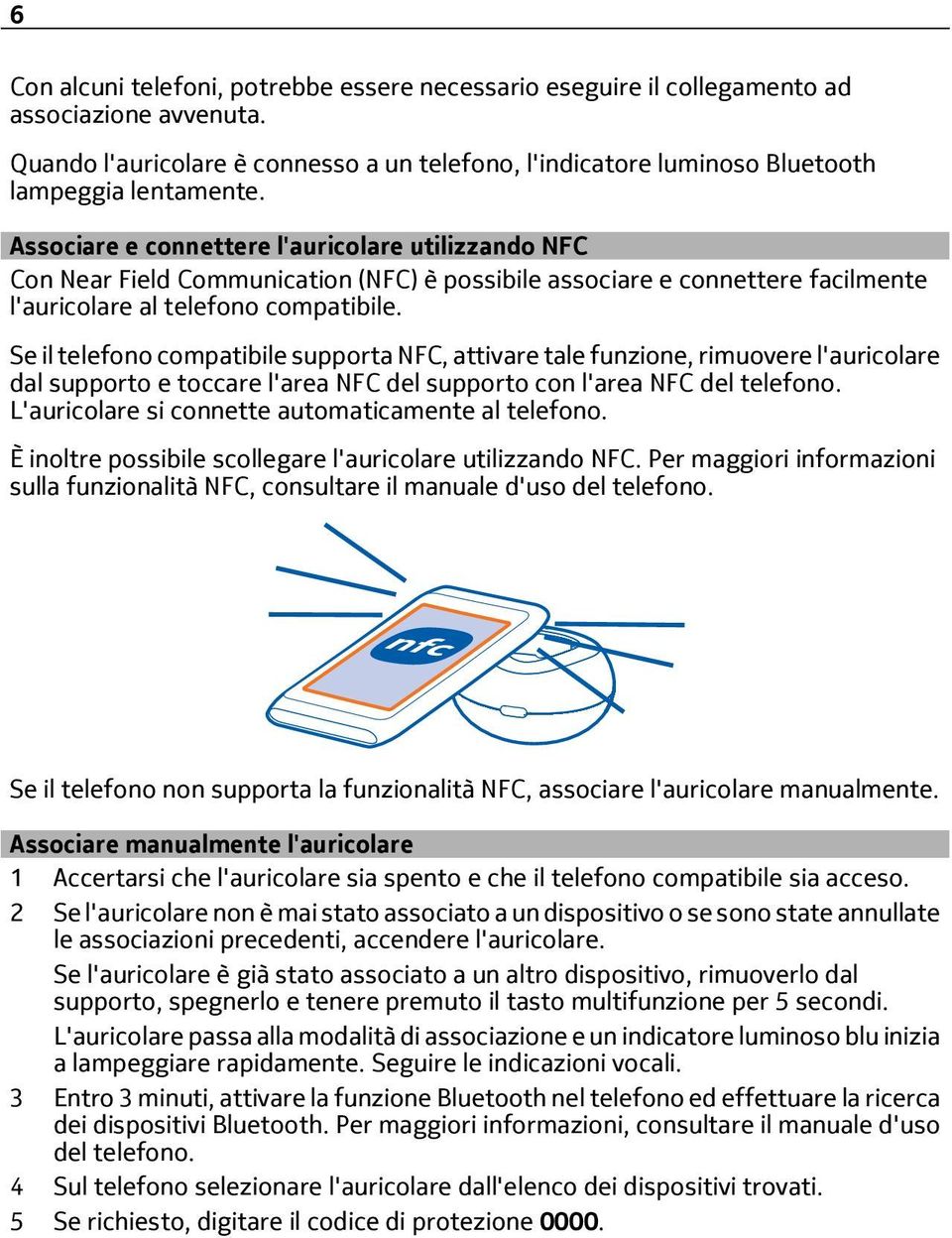 Se il telefono compatibile supporta NFC, attivare tale funzione, rimuovere l'auricolare dal supporto e toccare l'area NFC del supporto con l'area NFC del telefono.