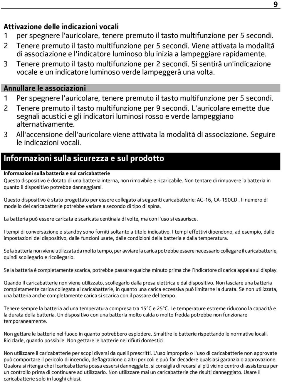 Si sentirà un'indicazione vocale e un indicatore luminoso verde lampeggerà una volta. Annullare le associazioni 1 Per spegnere l'auricolare, tenere premuto il tasto multifunzione per 5 secondi.