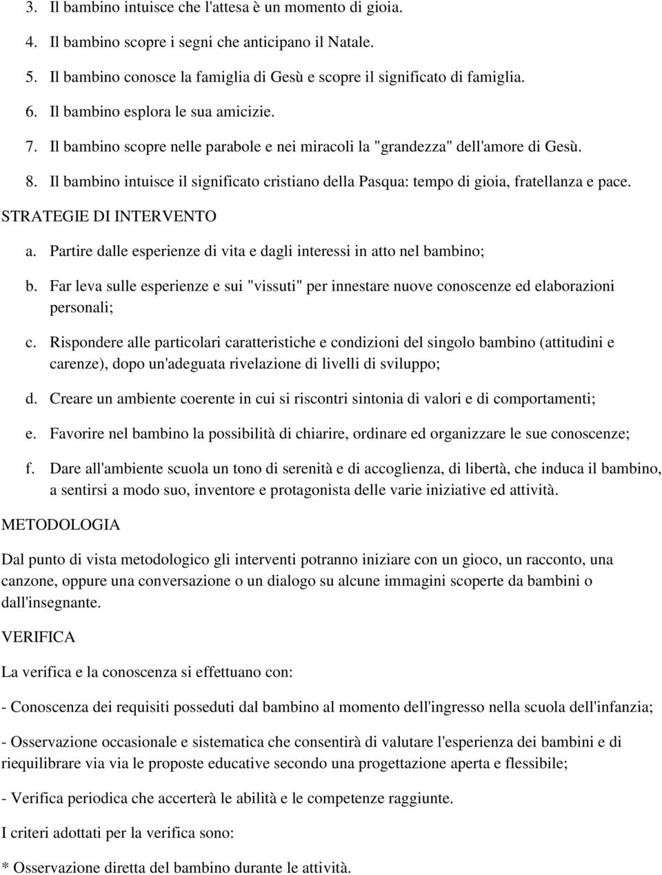 Il bambino intuisce il significato cristiano della Pasqua: tempo di gioia, fratellanza e pace. STRATEGIE DI INTERVENTO a. Partire dalle esperienze di vita e dagli interessi in atto nel bambino; b.