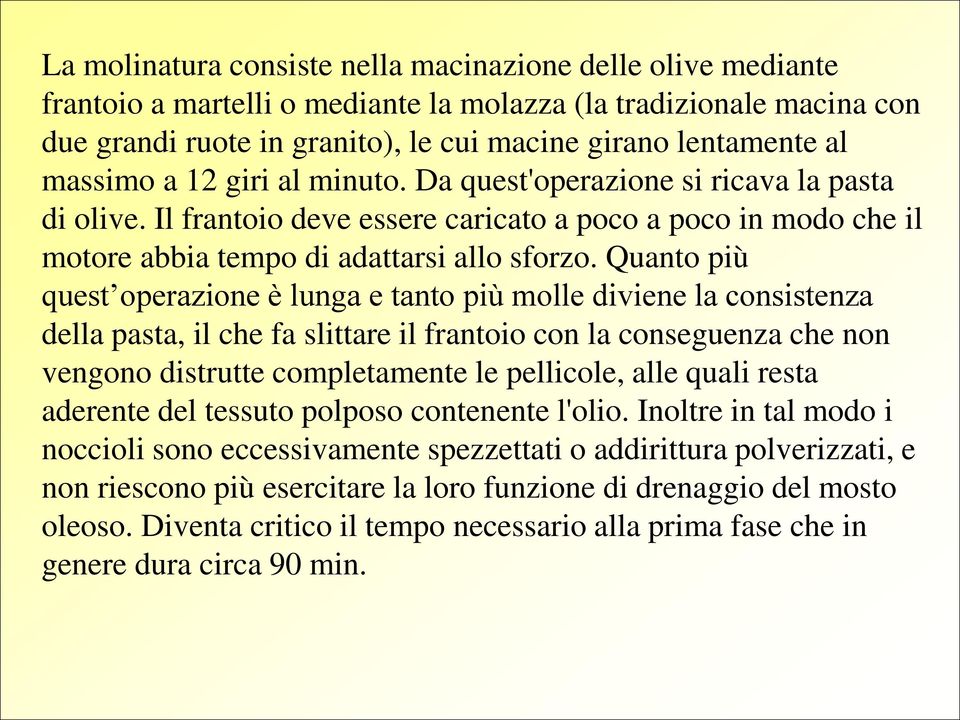 Quanto più quest operazione è lunga e tanto più molle diviene la consistenza della pasta, il che fa slittare il frantoio con la conseguenza che non vengono distrutte completamente le pellicole, alle