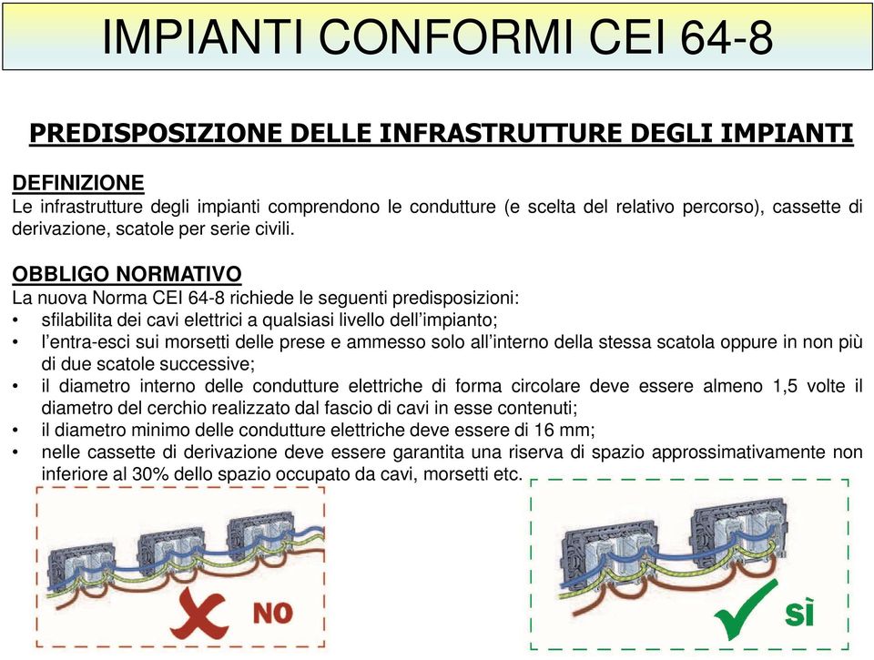 OBBLIGO NORMATIVO La nuova Norma CEI 64-8 richiede le seguenti predisposizioni: sfilabilita dei cavi elettrici a qualsiasi livello dell impianto; l entra-esci sui morsetti delle prese e ammesso solo