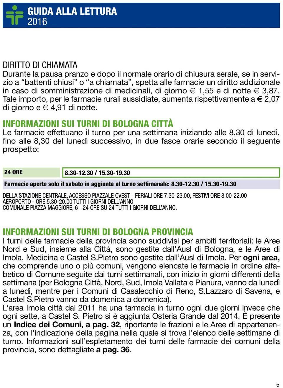 INFORMAZIONI SUI TURNI DI BOLOGNA CITTÀ Le farmacie effettuano il turno per una settimana iniziando alle 8,30 di lunedì, fino alle 8,30 del lunedì successivo, in due fasce orarie secondo il seguente