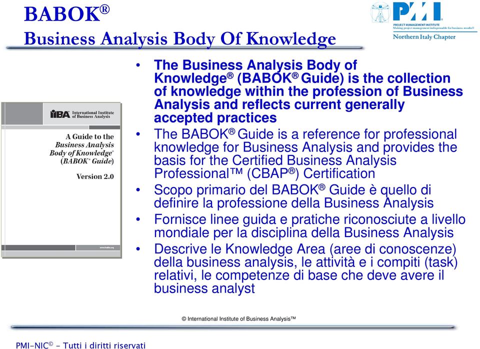 Certification Scopo primario del BABOK Guide è quello di definire la professione della Business Analysis Fornisce linee guida e pratiche riconosciute a livello mondiale per la disciplina