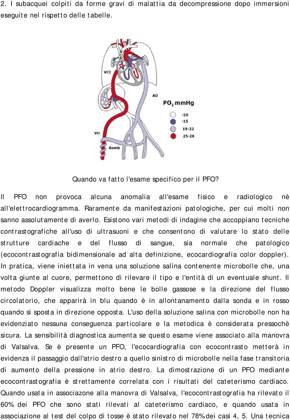 Esistono vari metodi di indagine che accoppiano tecniche contrastografiche all'uso di ultrasuoni e che consentono di valutare lo stato delle strutture cardiache e del flusso di sangue, sia normale