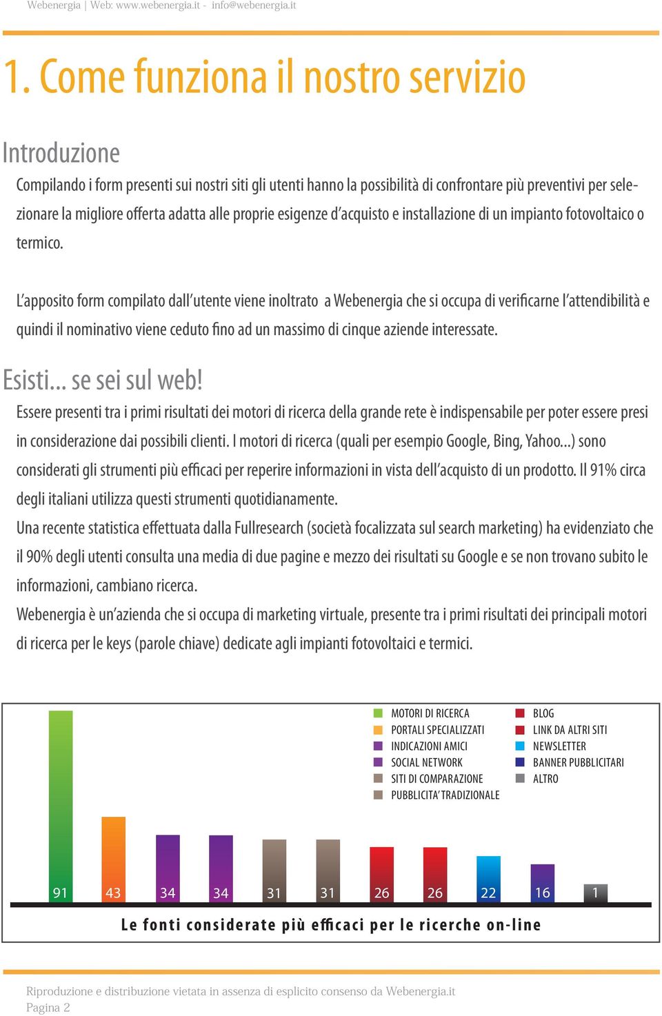 L apposito form compilato dall utente viene inoltrato a Webenergia che si occupa di verificarne l attendibilità e quindi il nominativo viene ceduto fino ad un massimo di cinque aziende interessate.