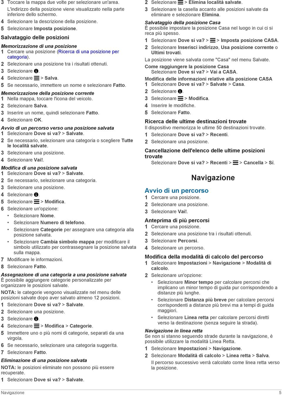 2 Selezionare una posizione tra i risultati ottenuti. 3 Selezionare. 4 Selezionare > Salva. 5 Se necessario, immettere un nome e selezionare Fatto.