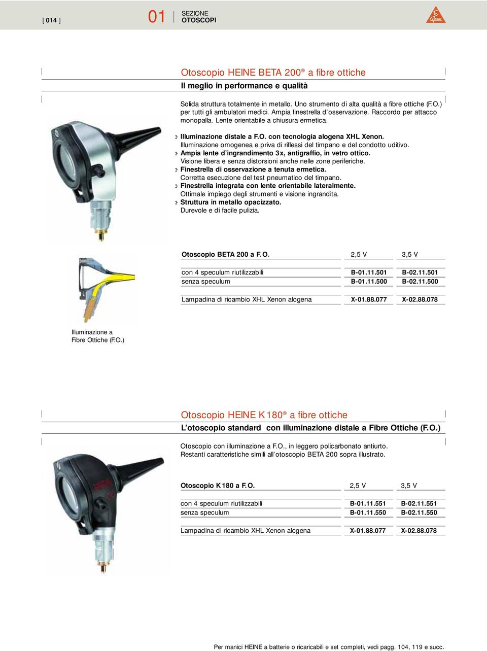 Illuminazione omogenea e priva di riflessi del timpano e del condotto uditivo. :- Ampia lente d ingrandimento 3x, antigraffio, in vetro ottico.