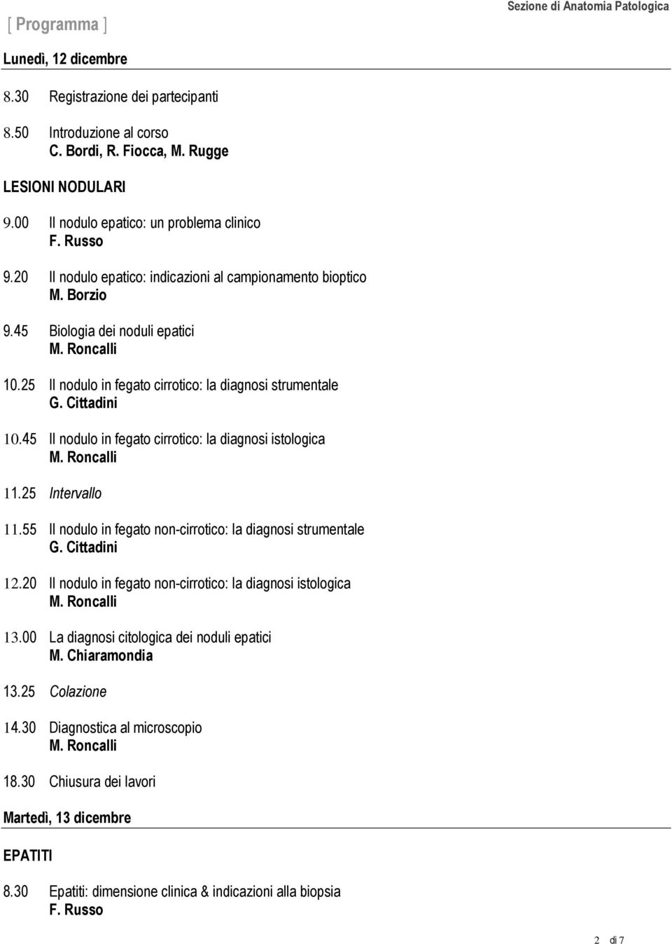 45 Il nodulo in fegato cirrotico: la diagnosi istologica 11.25 Intervallo 11.55 Il nodulo in fegato non-cirrotico: la diagnosi strumentale G. Cittadini 12.