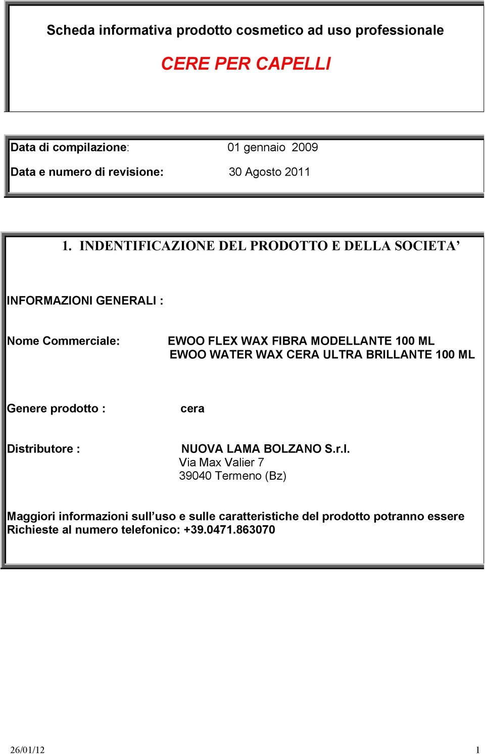 INDENTIFICAZIONE DEL PRODOTTO E DELLA SOCIETA INFORMAZIONI GENERALI : Nome Commerciale: EWOO FLEX WAX FIBRA MODELLANTE 100 ML EWOO WATER WAX