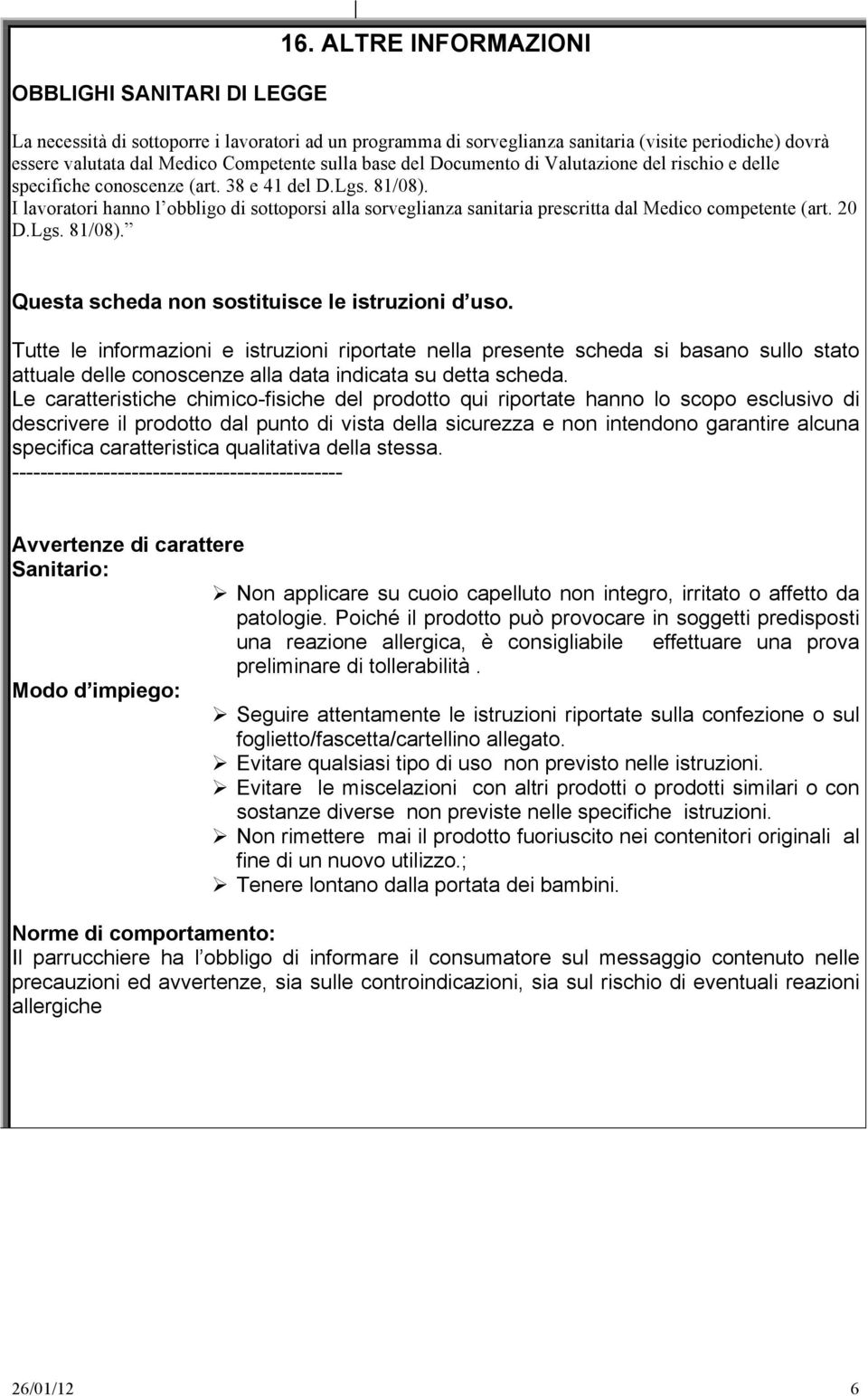 Valutazione del rischio e delle specifiche conoscenze (art. 38 e 41 del D.Lgs. 81/08). I lavoratori hanno l obbligo di sottoporsi alla sorveglianza sanitaria prescritta dal Medico competente (art.