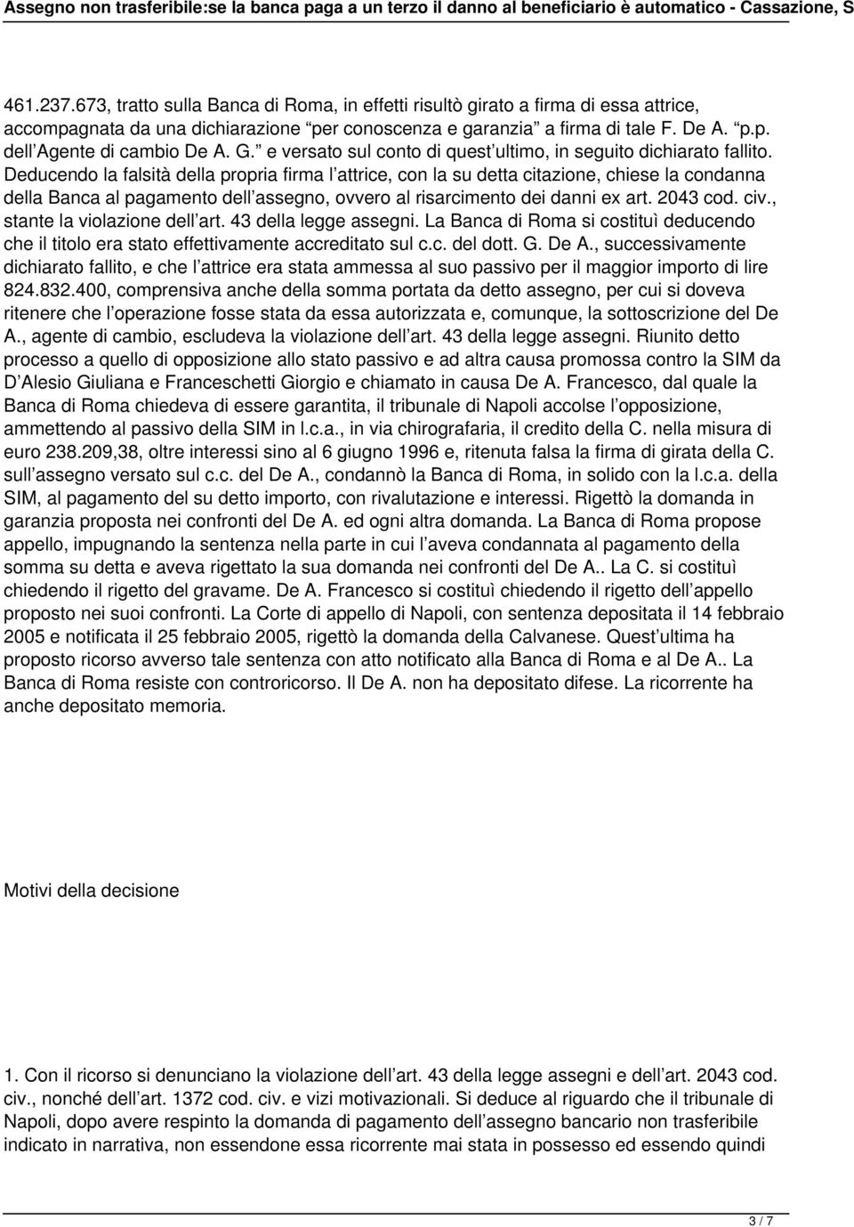 Deducendo la falsità della propria firma l attrice, con la su detta citazione, chiese la condanna della Banca al pagamento dell assegno, ovvero al risarcimento dei danni ex art. 2043 cod. civ.