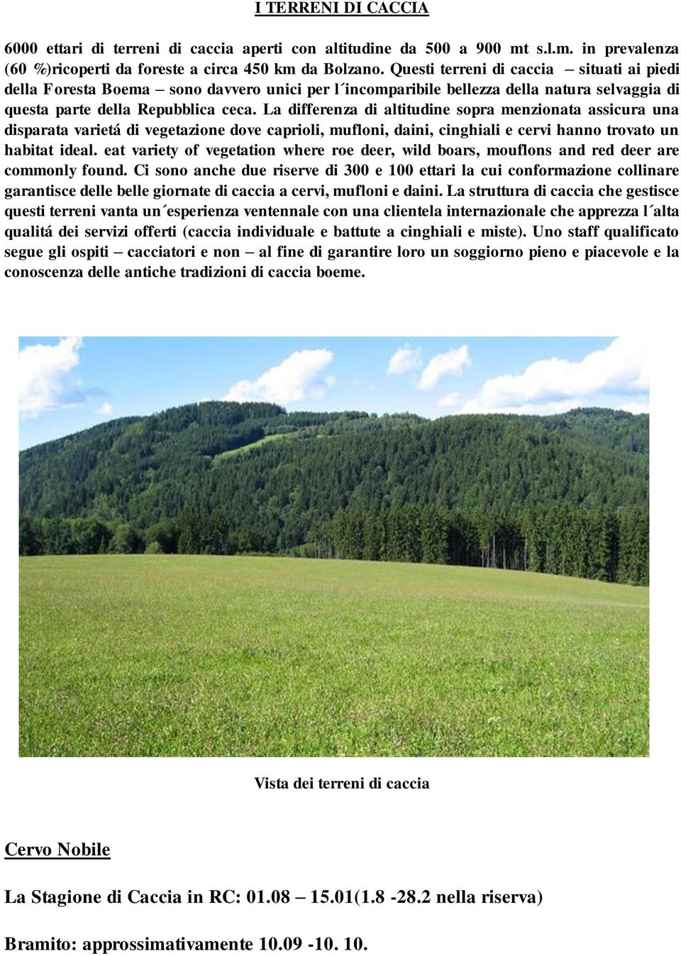 La differenza di altitudine sopra menzionata assicura una disparata varietá di vegetazione dove caprioli, mufloni, daini, cinghiali e cervi hanno trovato un habitat ideal.