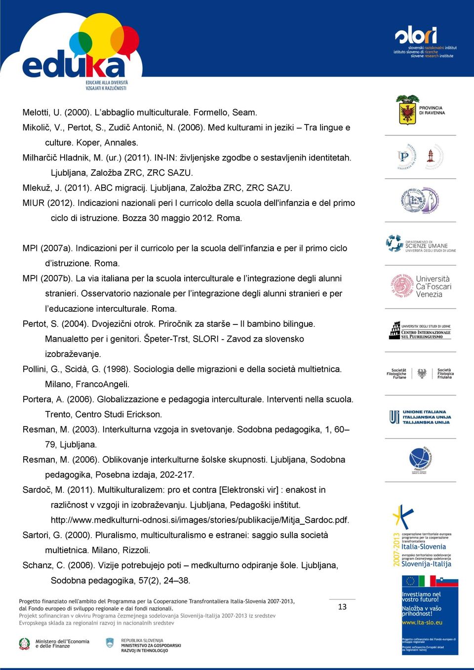 Indicazioni nazionali peri l curricolo della scuola dell'infanzia e del primo ciclo di istruzione. Bozza 30 maggio 2012. Roma. MPI (2007a).