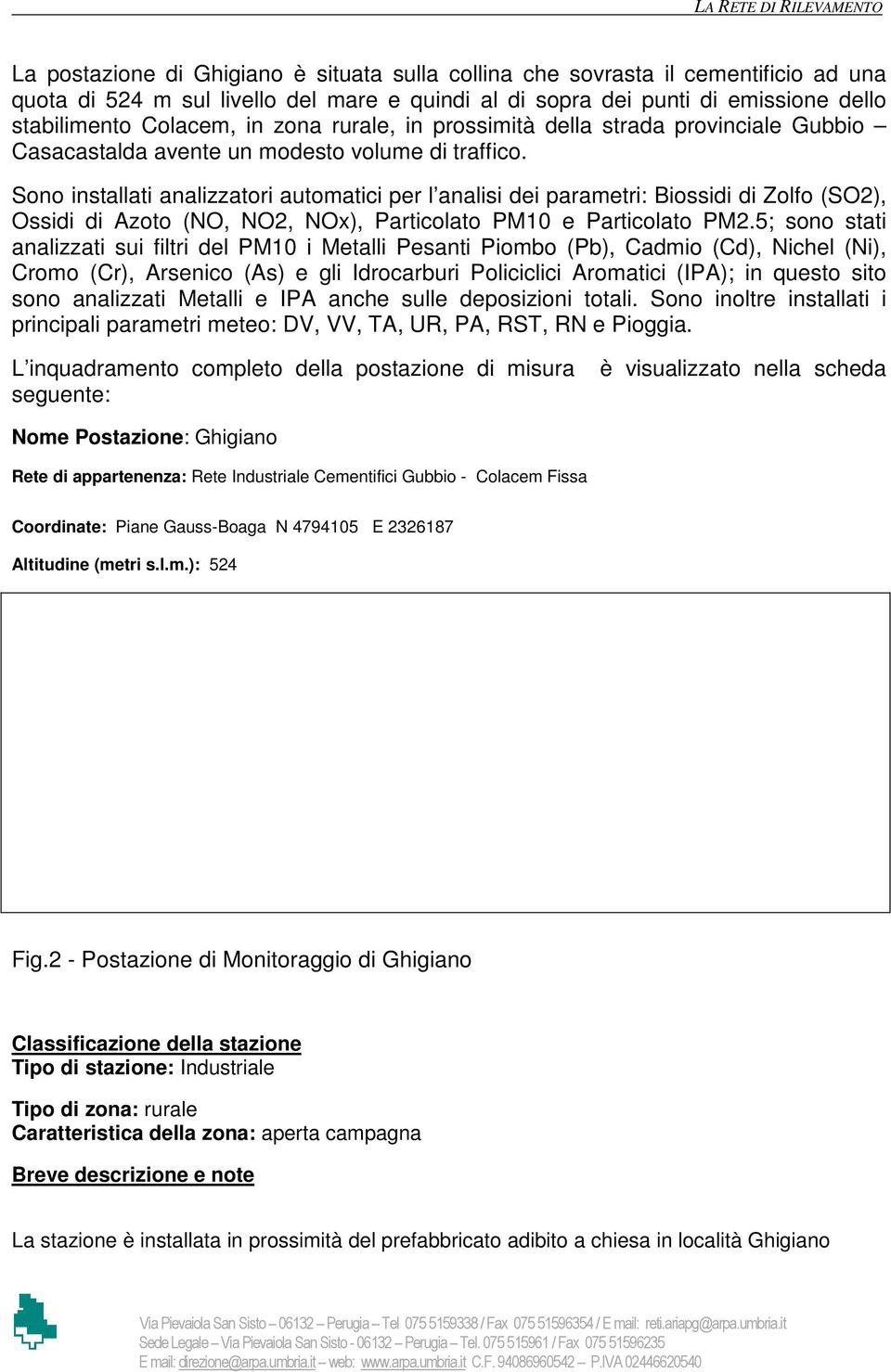 Sono installati analizzatori automatici per l analisi dei parametri: Biossidi di Zolfo (SO2), Ossidi di Azoto (NO, NO2, NOx), Particolato PM10 e Particolato PM2.