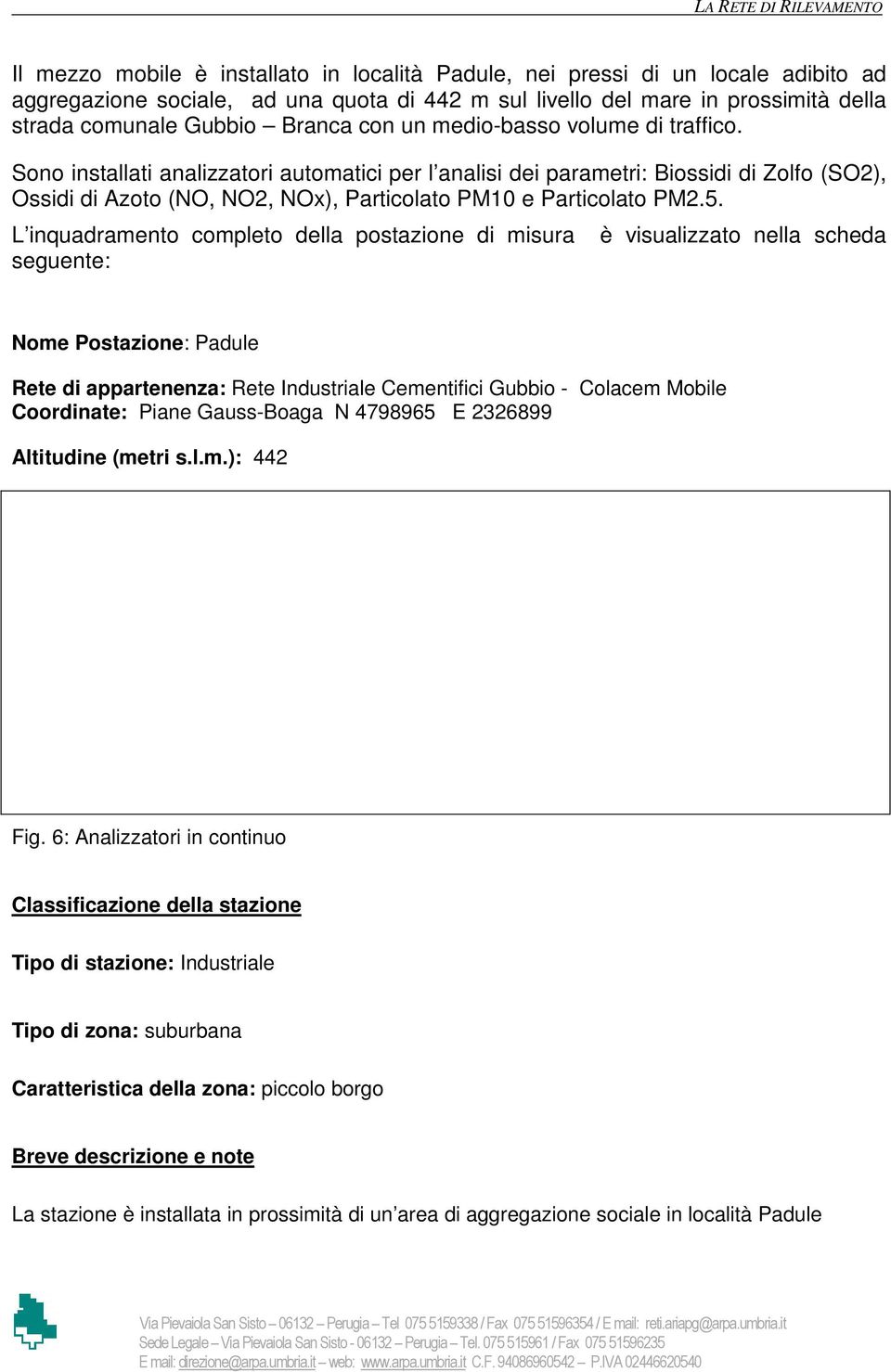 Sono installati analizzatori automatici per l analisi dei parametri: Biossidi di Zolfo (SO2), Ossidi di Azoto (NO, NO2, NOx), Particolato PM10 e Particolato PM2.5.