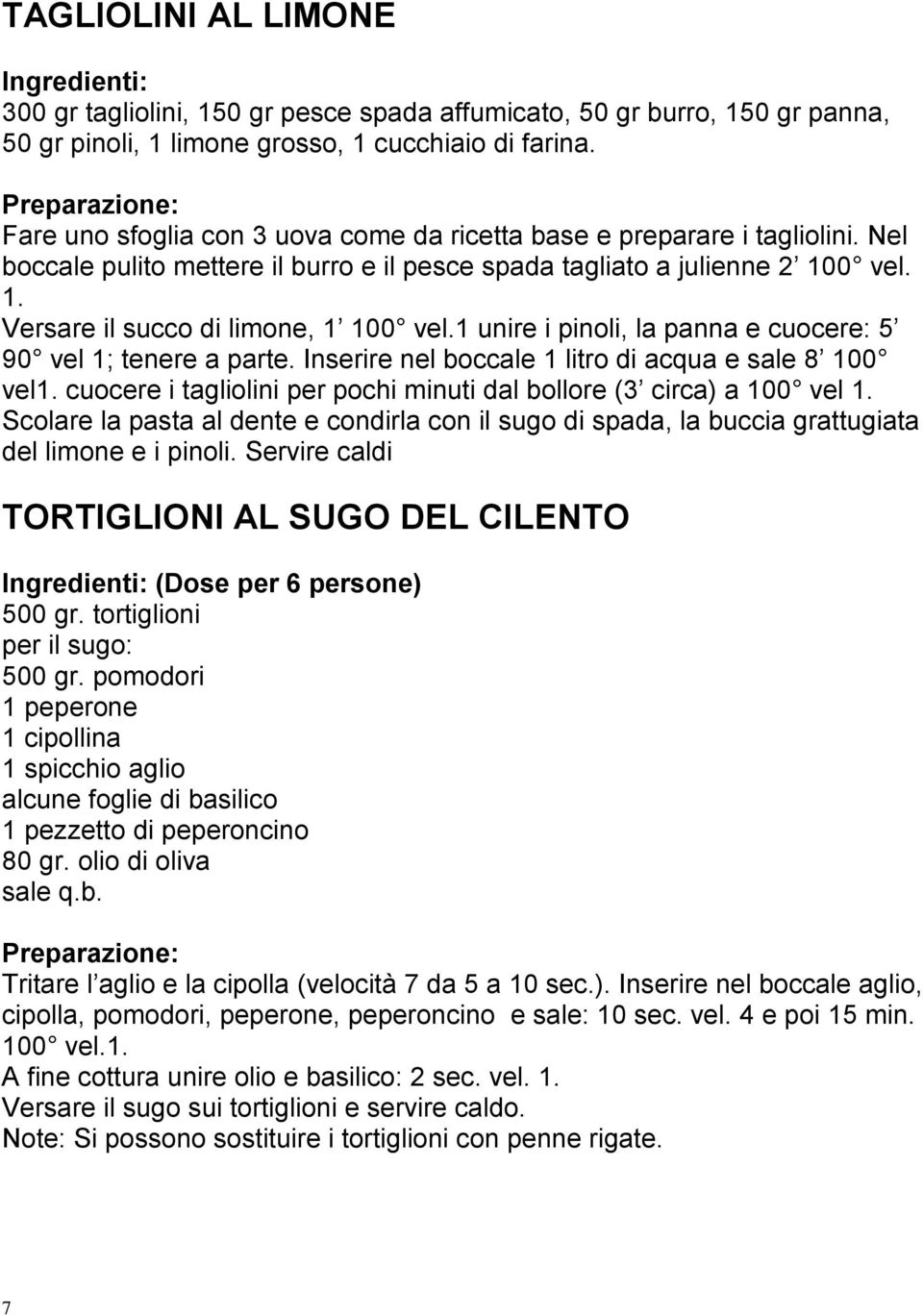 1 unire i pinoli, la panna e cuocere: 5 90 vel 1; tenere a parte. Inserire nel boccale 1 litro di acqua e sale 8 100 vel1. cuocere i tagliolini per pochi minuti dal bollore (3 circa) a 100 vel 1.