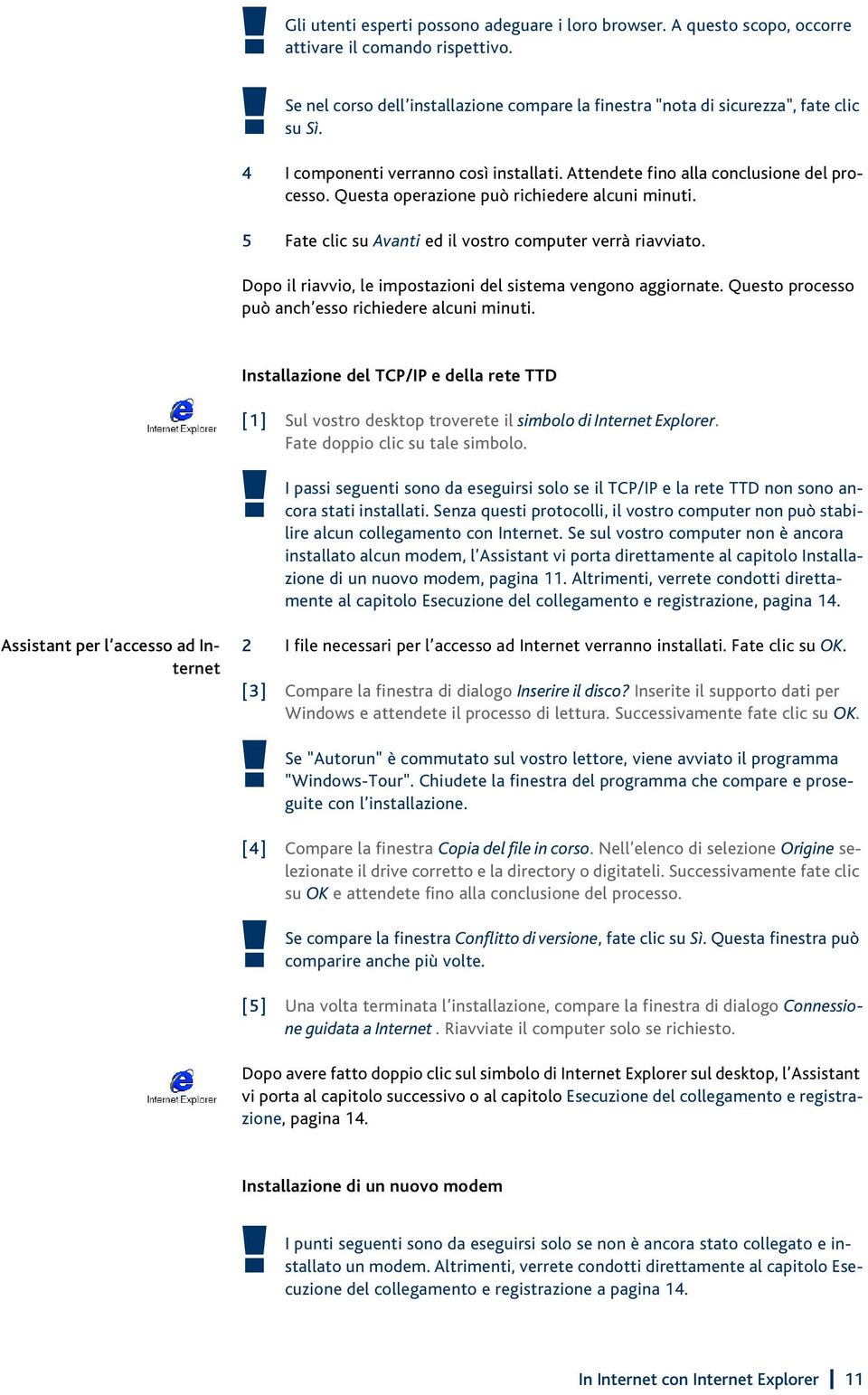 Dopo il riavvio, le impostazioni del sistema vengono aggiornate. Questo processo può anch esso richiedere alcuni minuti.