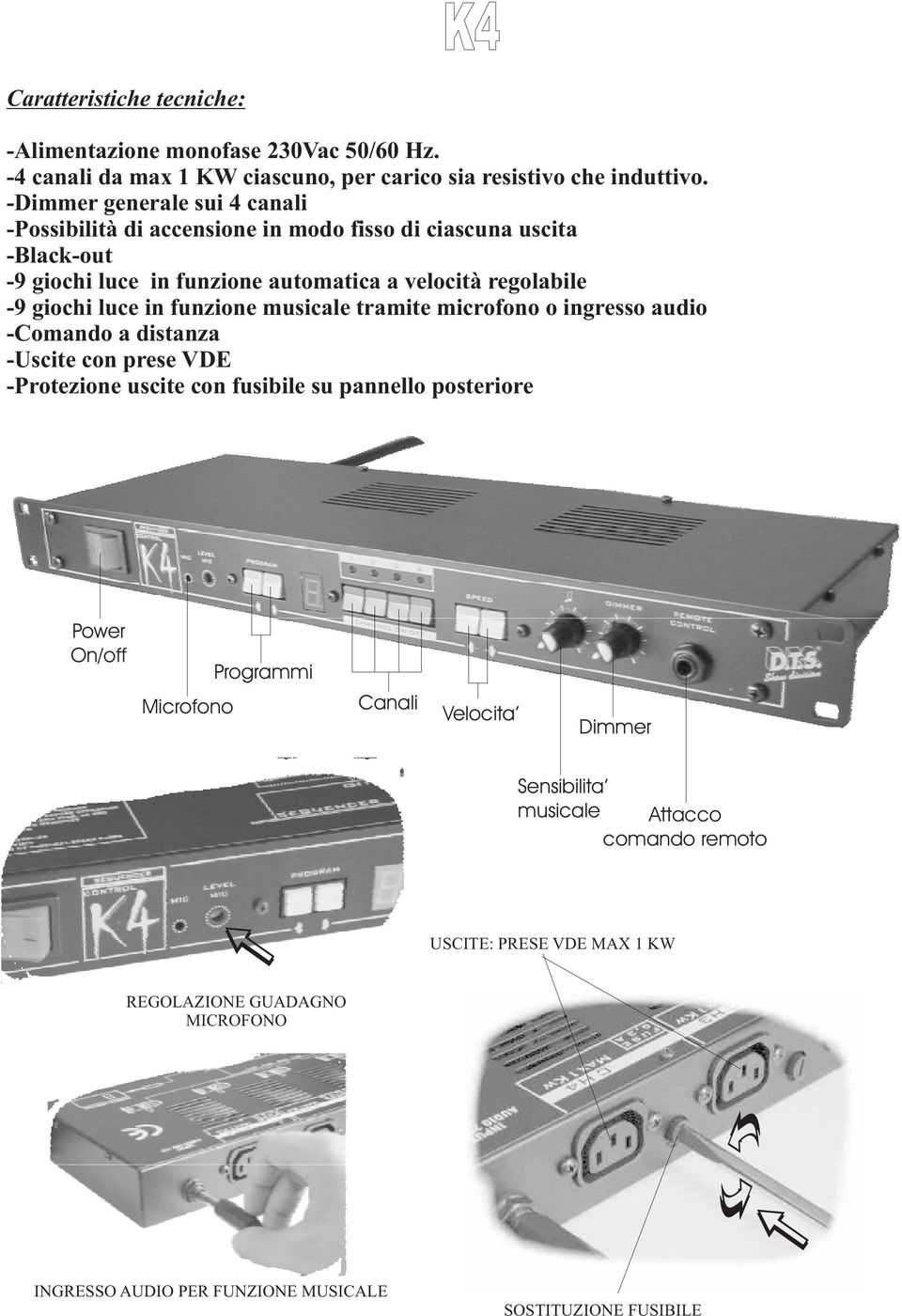 luce in funzione musicale tramite microfono o ingresso audio -Comando a distanza -Uscite con prese VDE -Protezione uscite con fusibile su pannello posteriore Power On/off