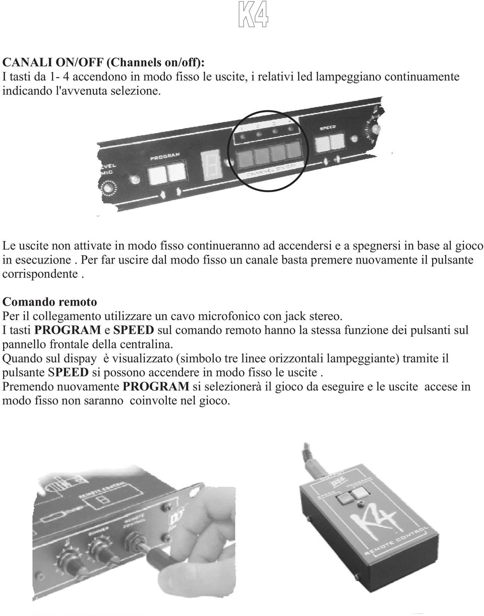 Per far uscire dal modo fisso un canale basta premere nuovamente il pulsante corrispondente. Comando remoto Per il collegamento utilizzare un cavo microfonico con jack stereo.