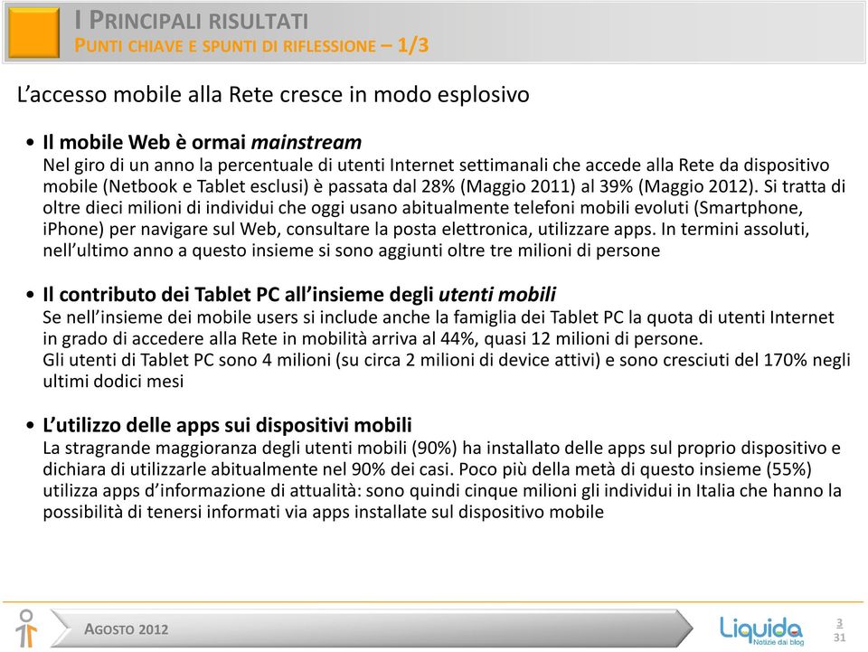 Si tratta di oltre dieci milioni di individui che oggi usano abitualmente telefoni mobili evoluti (Smartphone, iphone) per navigare sul Web, consultare la posta elettronica, utilizzare apps.