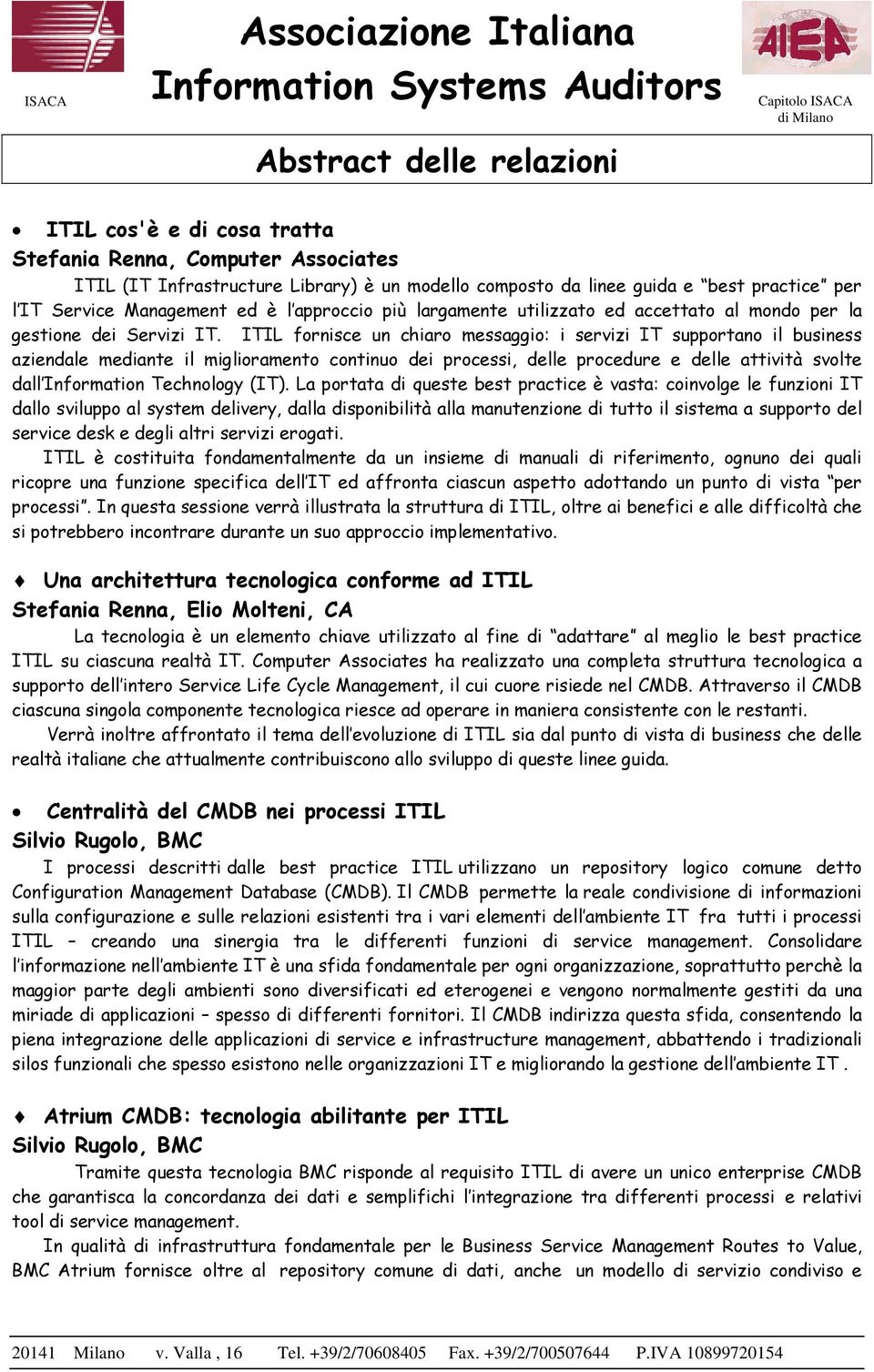 ITIL fornisce un chiaro messaggio: i servizi IT supportano il business aziendale mediante il miglioramento continuo dei processi, delle procedure e delle attività svolte dall Information Technology