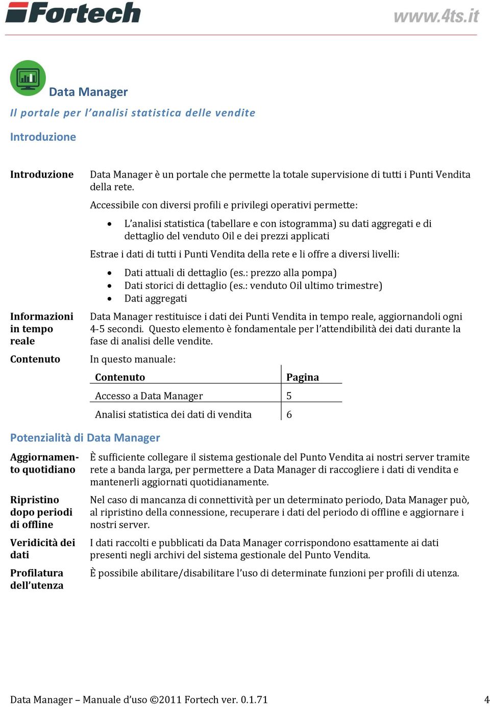 Accessibile con diversi profili e privilegi operativi permette: L analisi statistica (tabellare e con istogramma) su dati aggregati e di dettaglio del venduto Oil e dei prezzi applicati Estrae i dati