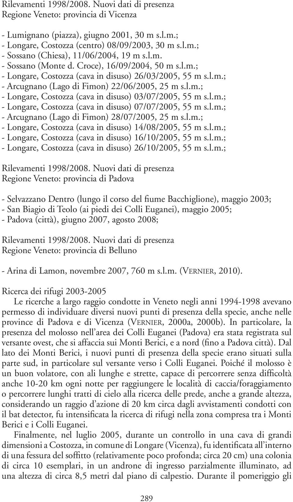 l.m.; - Longare, Costozza (cava in disuso) 07/07/2005, 55 m s.l.m.; - Arcugnano (Lago di Fimon) 28/07/2005, 25 m s.l.m.; - Longare, Costozza (cava in disuso) 14/08/2005, 55 m s.l.m.; - Longare, Costozza (cava in disuso) 16/10/2005, 55 m s.