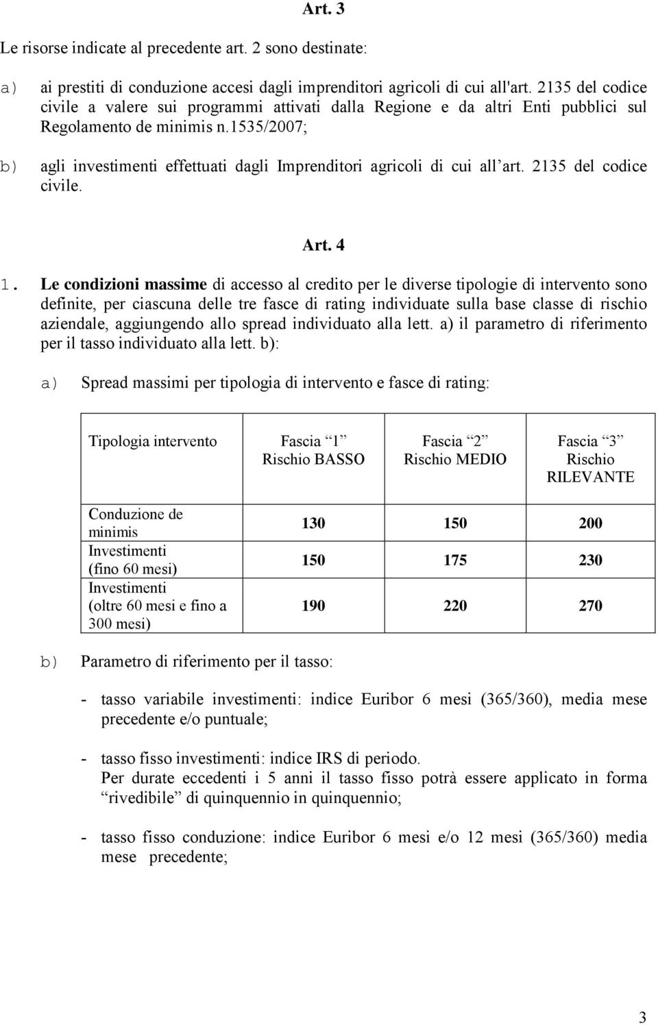 1535/2007; b) agli investimenti effettuati dagli Imprenditori agricoli di cui all art. 2135 del codice civile. Art. 4 1.