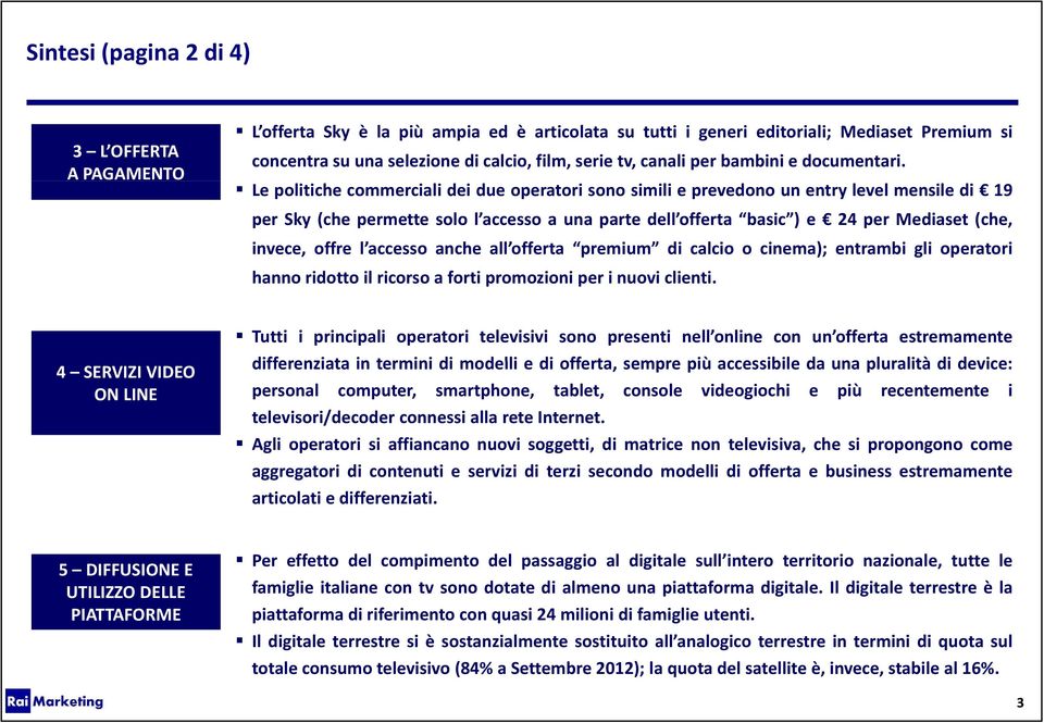 Le politiche commerciali dei due operatori sono simili e prevedono un entry level mensile di 19 per Sky (che permette solo l accesso a una parte dell offerta basic ) e 24 per Mediaset (che, invece,