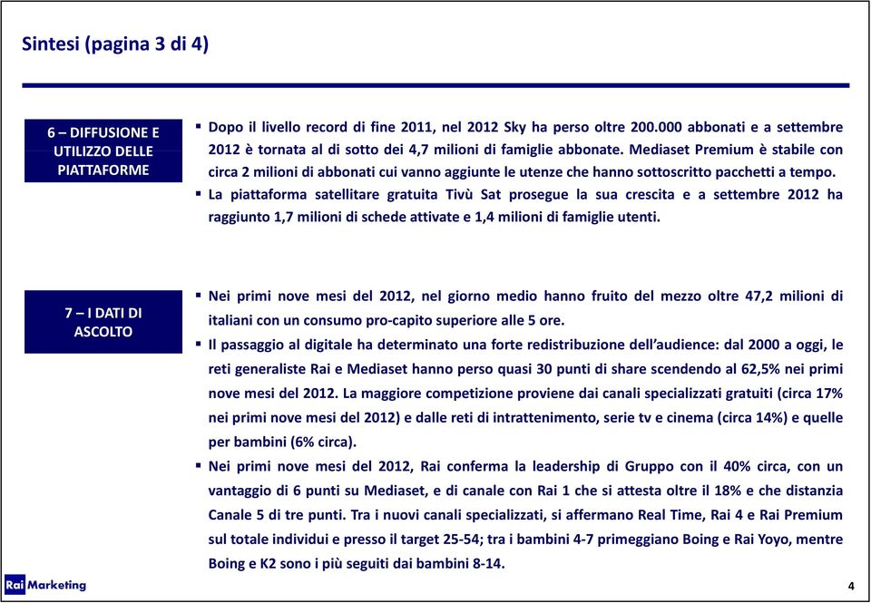 Mediaset Premium è stabile con circa 2 milioni di abbonati cui vanno aggiunte le utenze che hanno sottoscritto pacchetti a tempo.