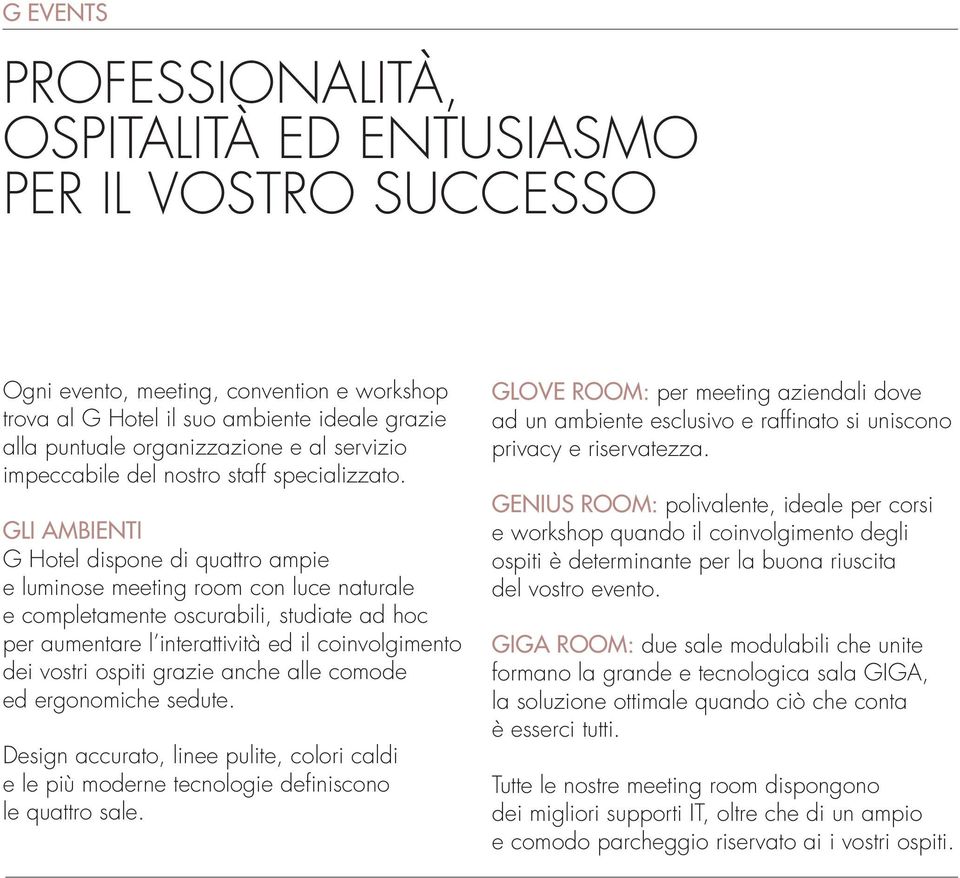 GLI AMBIENTI G Hotel dispone di quattro ampie e luminose meeting room con luce naturale e completamente oscurabili, studiate ad hoc per aumentare l interattività ed il coinvolgimento dei vostri