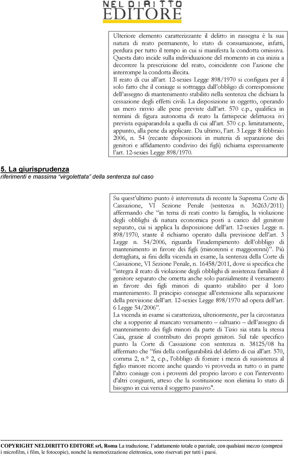 Questa dato incide sulla individuazione del momento in cui inizia a decorrere la prescrizione del reato, coincidente con l azione che interrompe la condotta illecita. Il reato di cui all art.