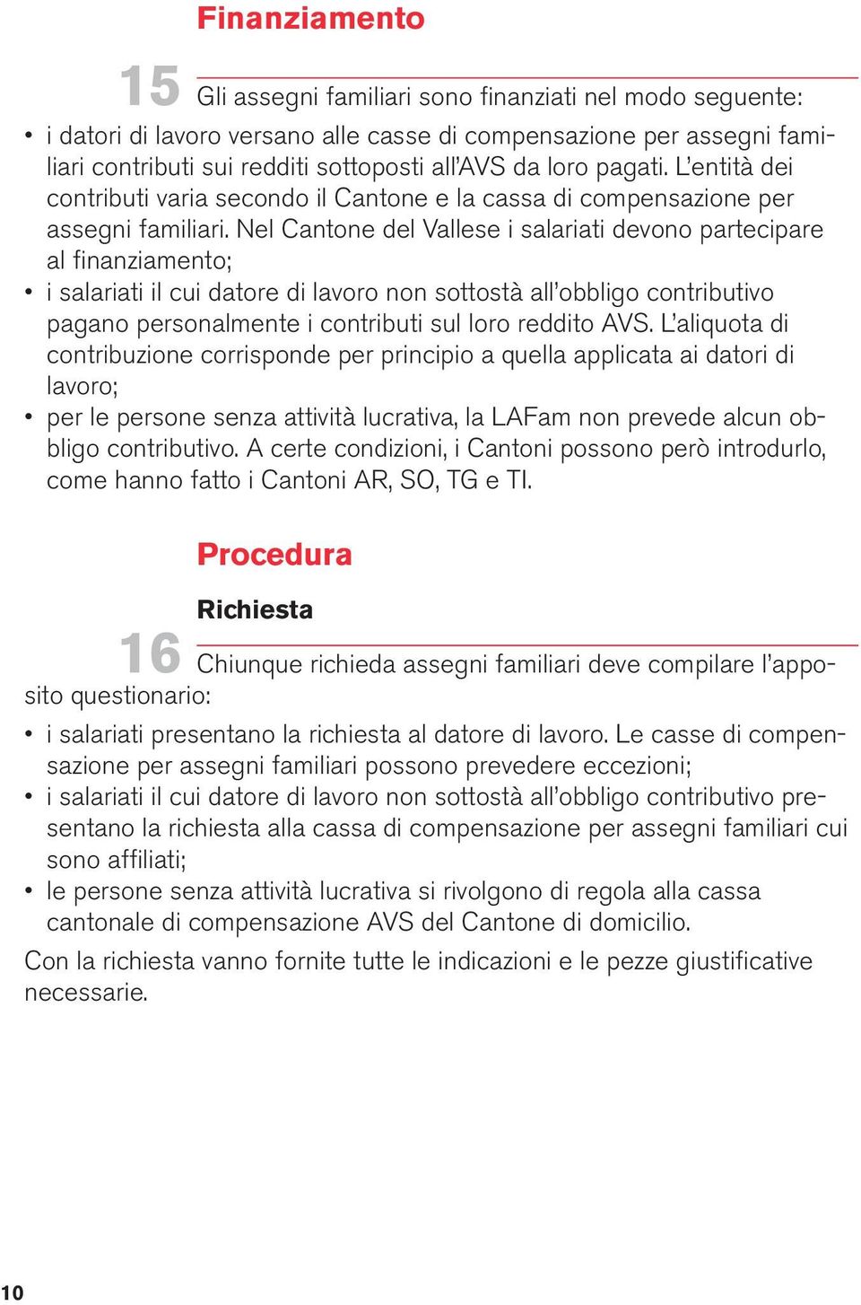 Nel Cantone del Vallese i salariati devono partecipare al finanziamento; i salariati il cui datore di lavoro non sottostà all obbligo contributivo pagano personalmente i contributi sul loro reddito