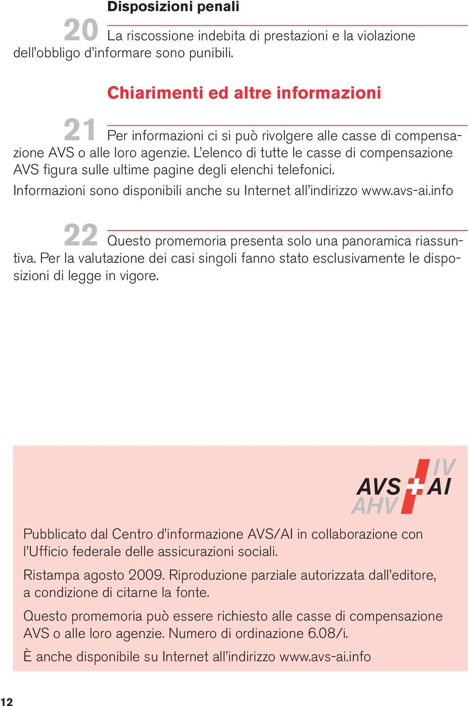 L elenco di tutte le casse di compensazione AVS figura sulle ultime pagine degli elenchi telefonici. Informazioni sono disponibili anche su Internet all indirizzo www.avs-ai.