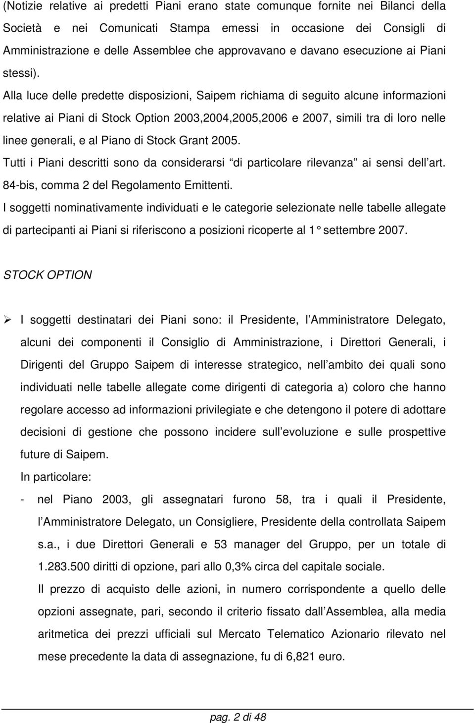 Alla luce delle predette disposizioni, Saipem richiama di seguito alcune informazioni relative ai Piani di Stock Option 2003,2004,2005,2006 e 2007, simili tra di loro nelle linee generali, e al Piano