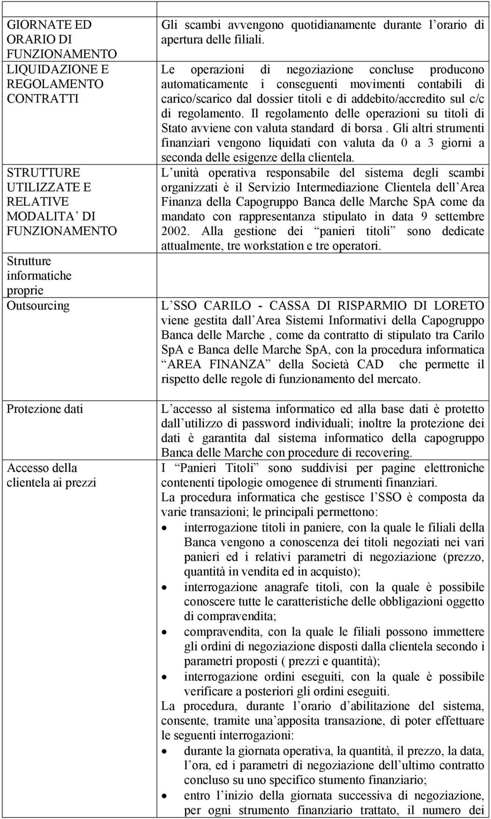 Le operazioni di negoziazione concluse producono automaticamente i conseguenti movimenti contabili di carico/scarico dal dossier titoli e di addebito/accredito sul c/c di regolamento.