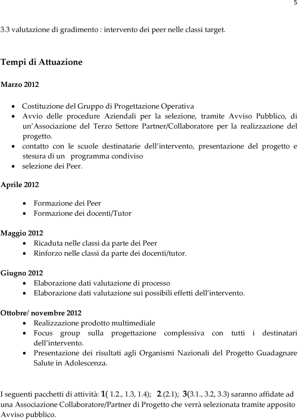 Partner/Collaboratore per la realizzazione del progetto. contatto con le scuole destinatarie dell intervento, presentazione del progetto e stesura di un programma condiviso selezione dei Peer.