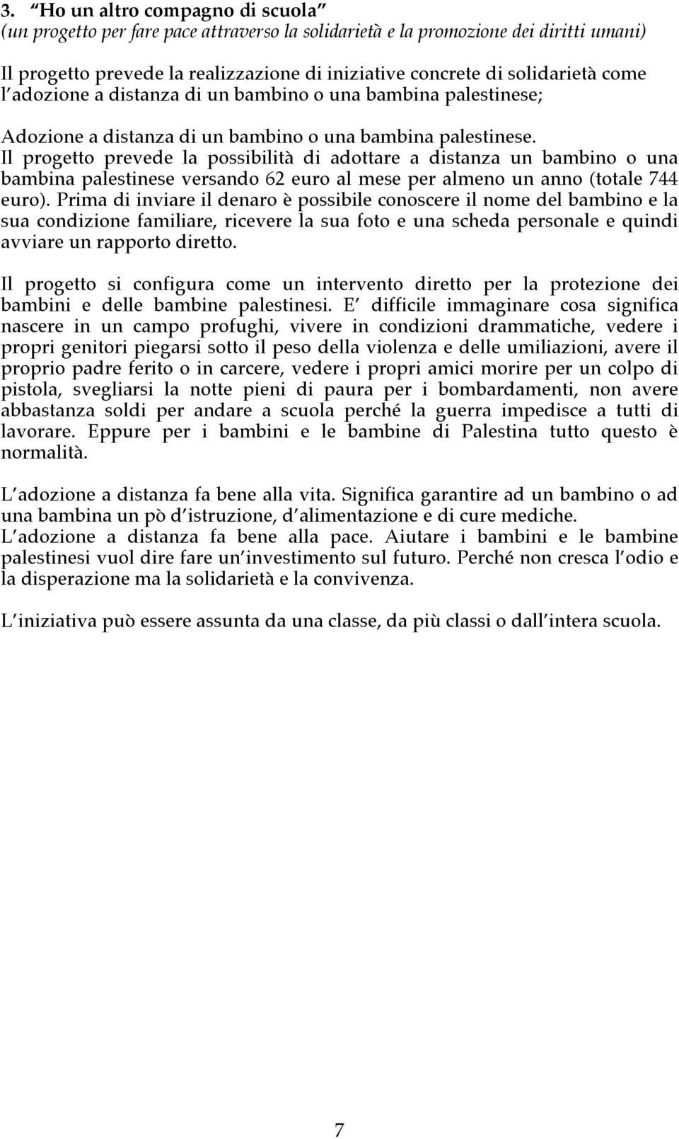 Il progetto prevede la possibilità di adottare a distanza un bambino o una bambina palestinese versando 62 euro al mese per almeno un anno (totale 744 euro).